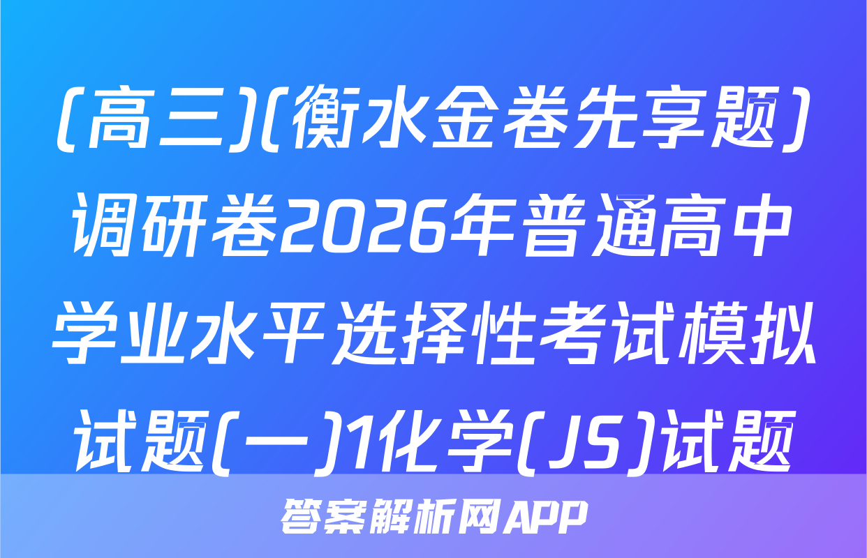(高三)(衡水金卷先享题)调研卷2026年普通高中学业水平选择性考试模拟试题(一)1化学(JS)试题
