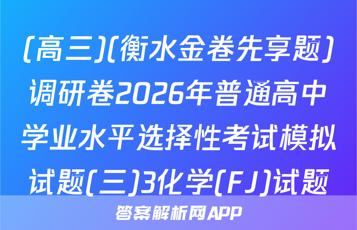(高三)(衡水金卷先享题)调研卷2026年普通高中学业水平选择性考试模拟试题(三)3化学(FJ)试题