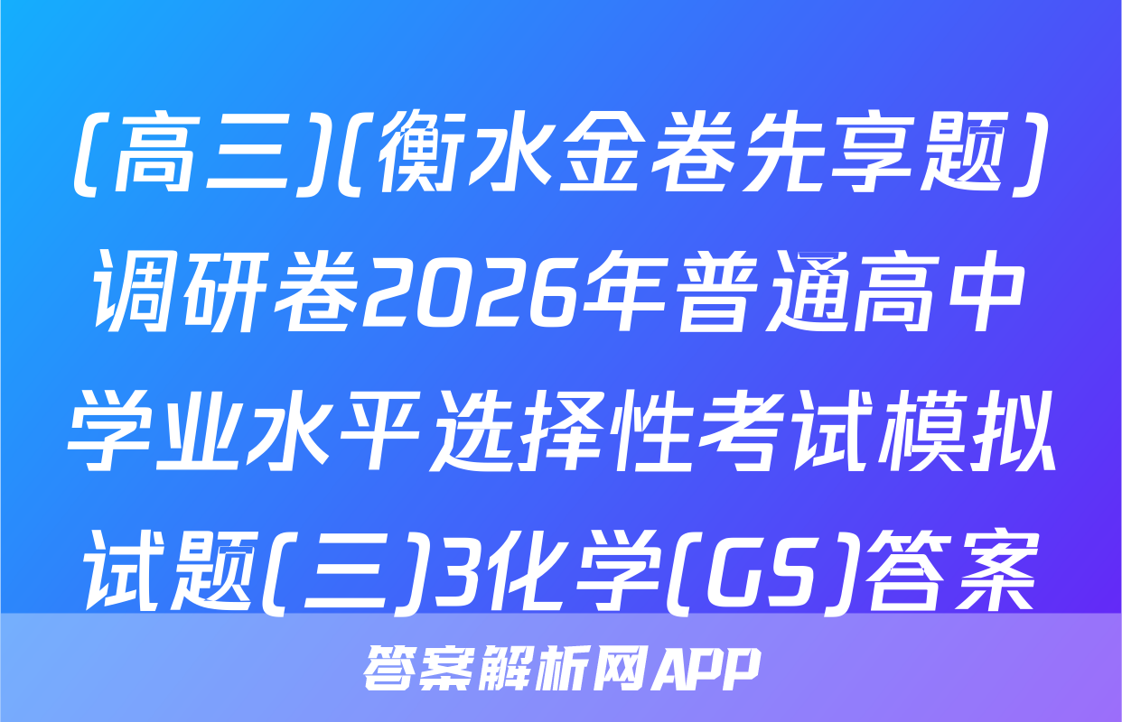 (高三)(衡水金卷先享题)调研卷2026年普通高中学业水平选择性考试模拟试题(三)3化学(GS)答案