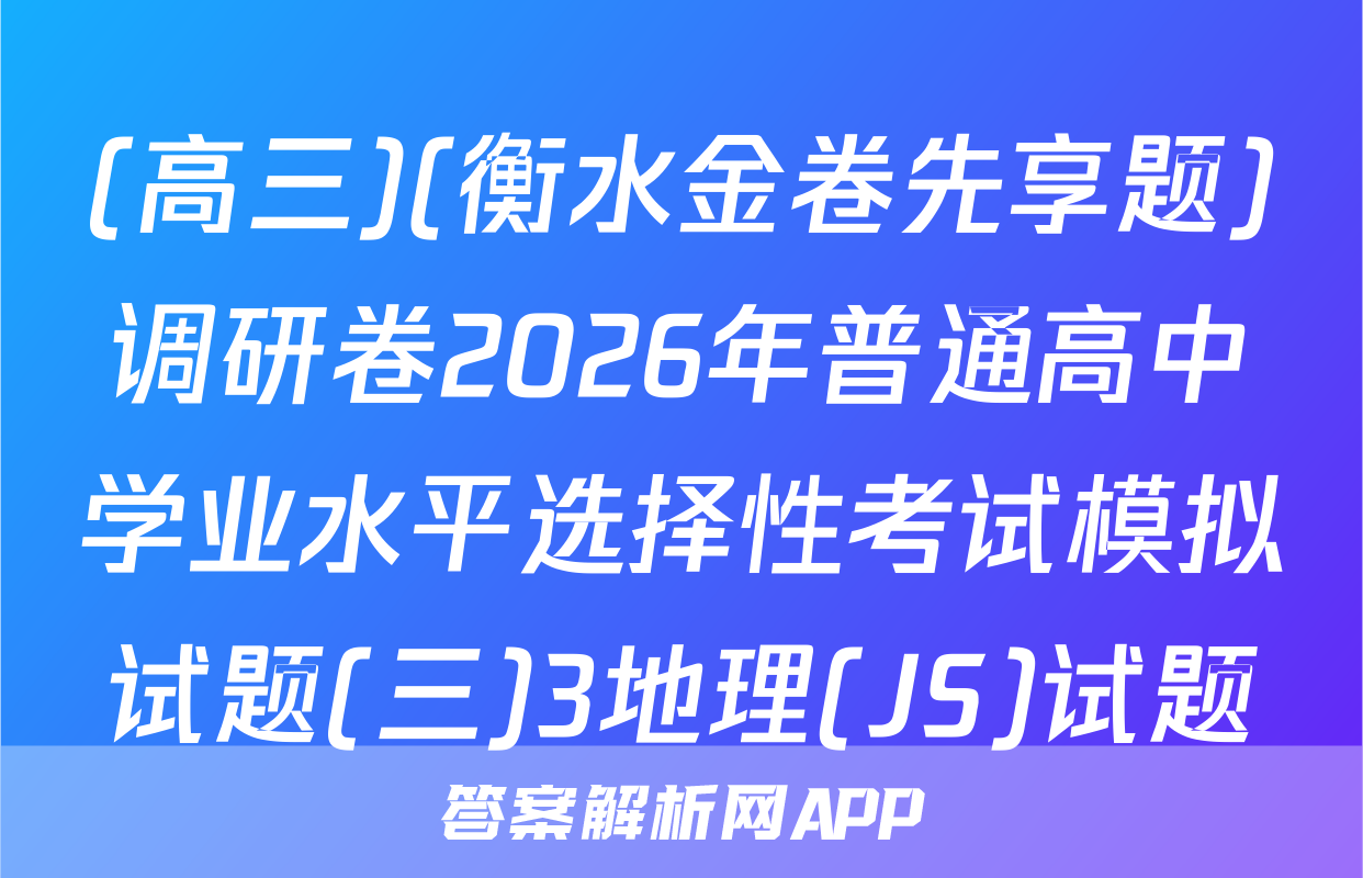 (高三)(衡水金卷先享题)调研卷2026年普通高中学业水平选择性考试模拟试题(三)3地理(JS)试题