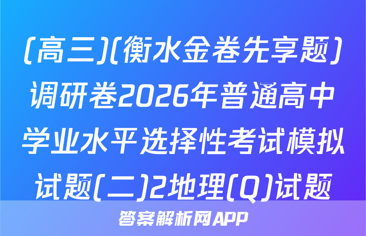 (高三)(衡水金卷先享题)调研卷2026年普通高中学业水平选择性考试模拟试题(二)2地理(Q)试题