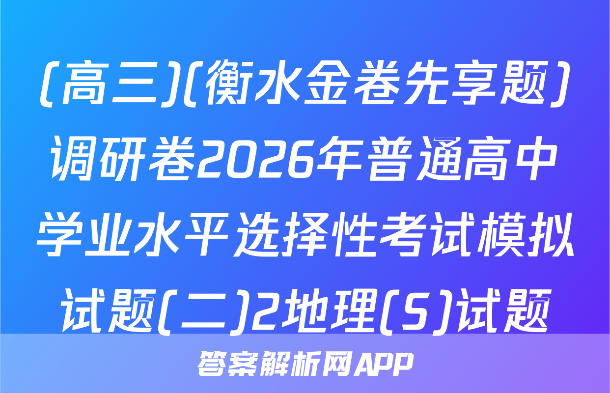 (高三)(衡水金卷先享题)调研卷2026年普通高中学业水平选择性考试模拟试题(二)2地理(S)试题