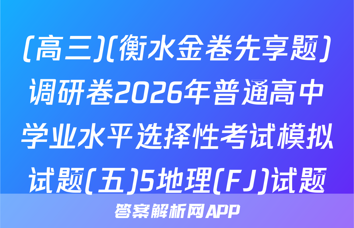 (高三)(衡水金卷先享题)调研卷2026年普通高中学业水平选择性考试模拟试题(五)5地理(FJ)试题