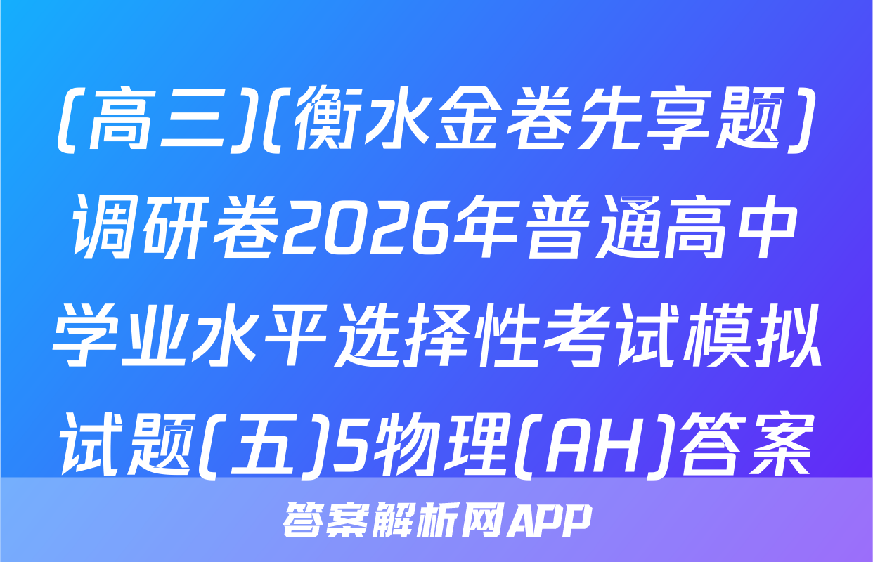 (高三)(衡水金卷先享题)调研卷2026年普通高中学业水平选择性考试模拟试题(五)5物理(AH)答案