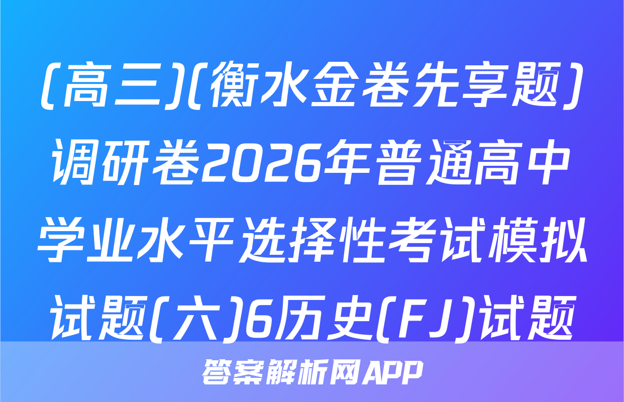 (高三)(衡水金卷先享题)调研卷2026年普通高中学业水平选择性考试模拟试题(六)6历史(FJ)试题