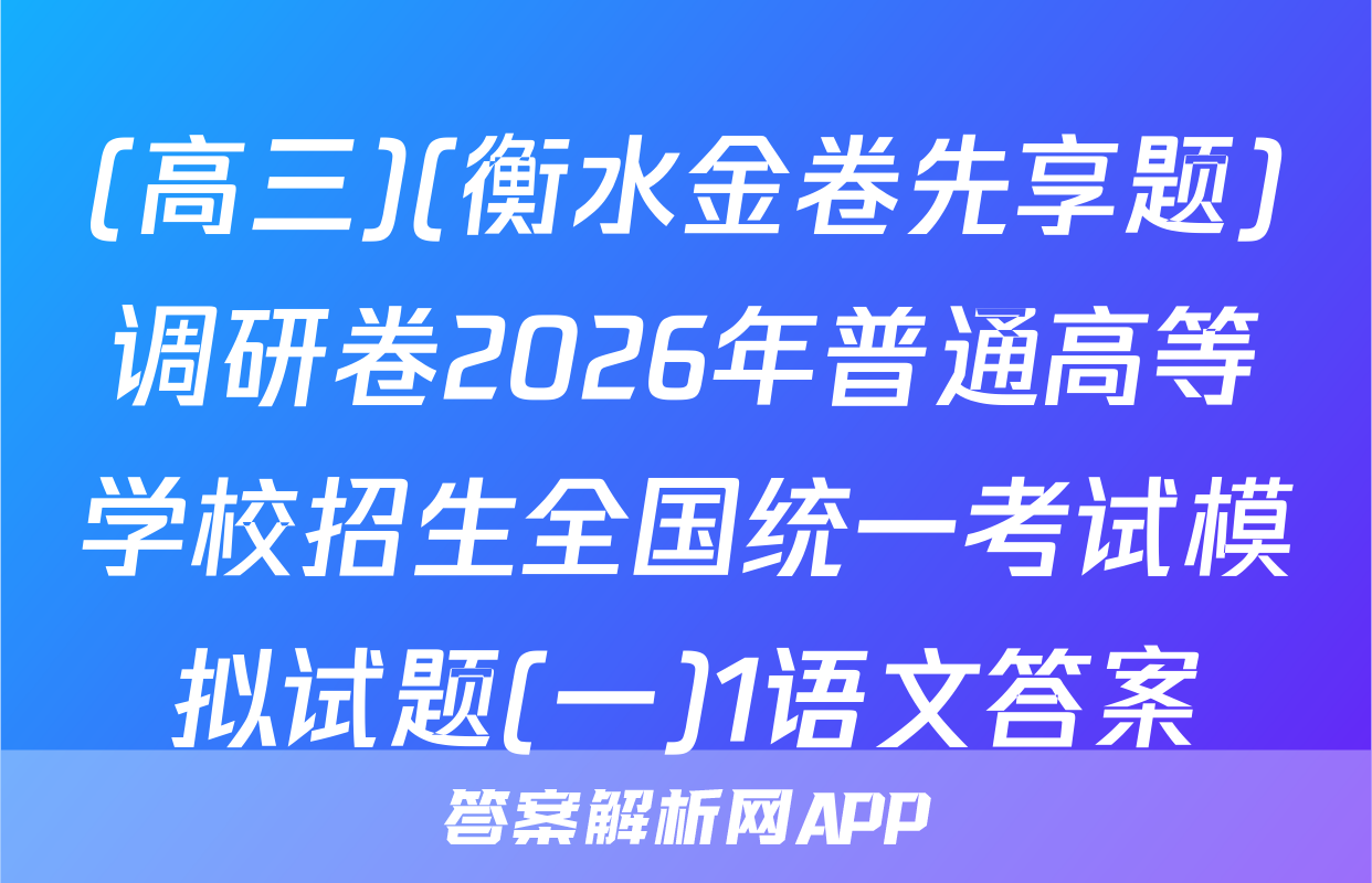 (高三)(衡水金卷先享题)调研卷2026年普通高等学校招生全国统一考试模拟试题(一)1语文答案