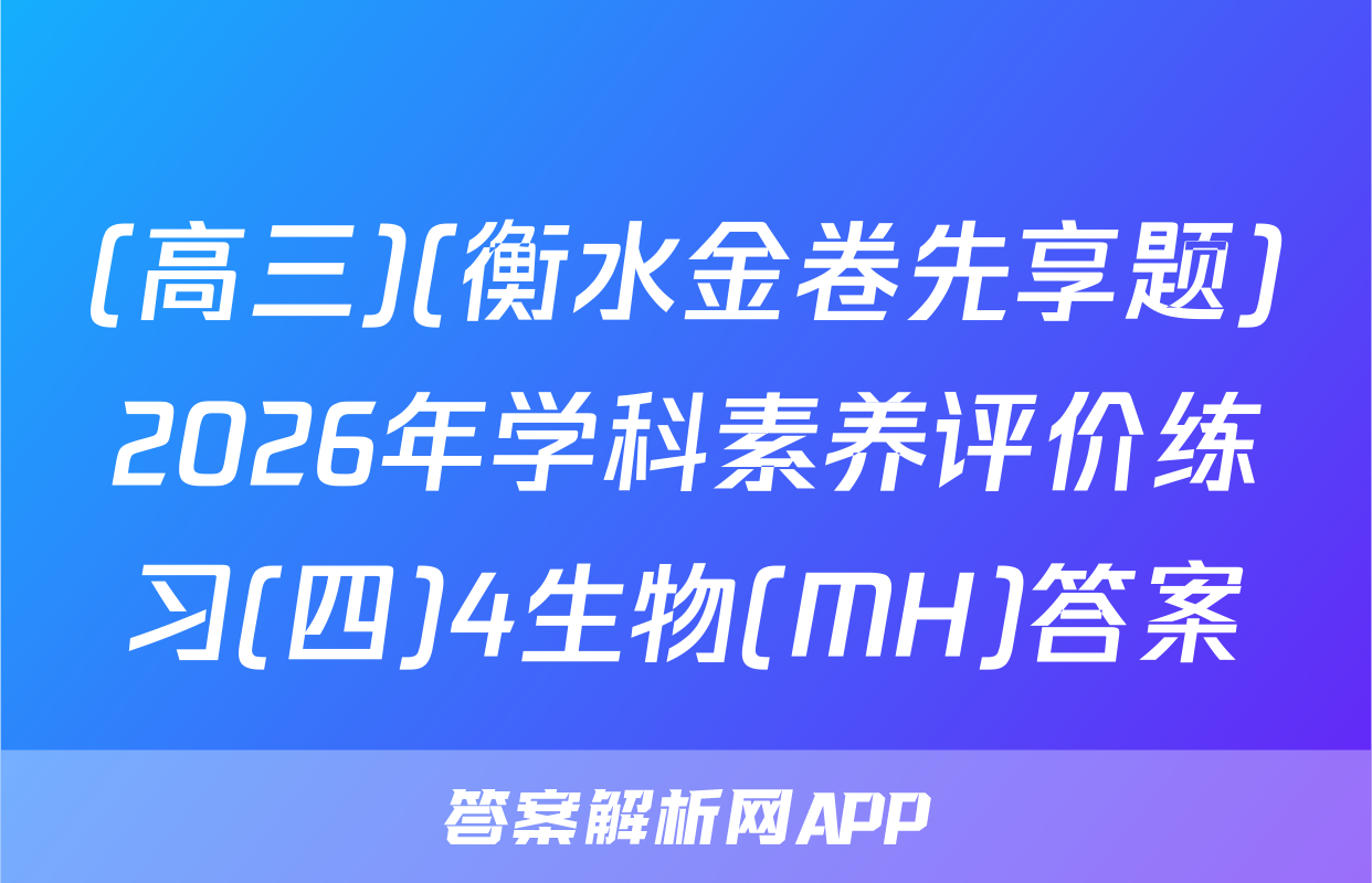 (高三)(衡水金卷先享题)2026年学科素养评价练习(四)4生物(MH)答案