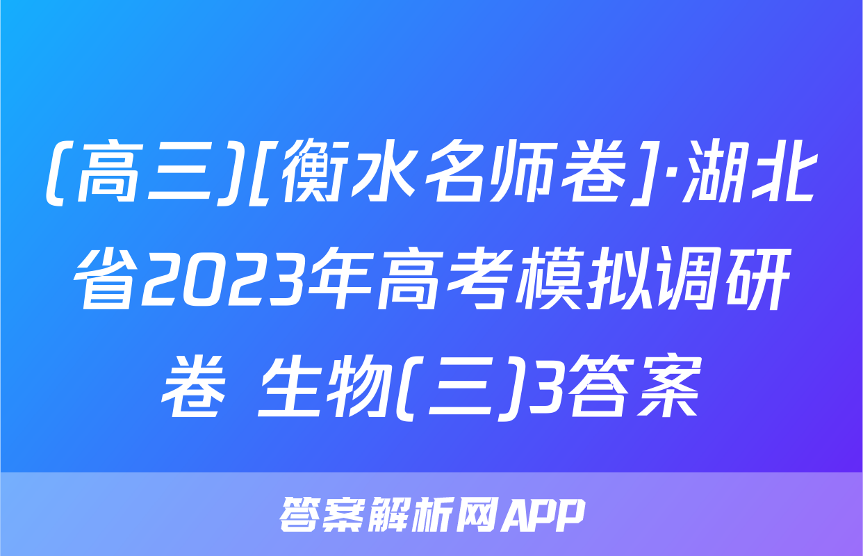 (高三)[衡水名师卷]·湖北省2023年高考模拟调研卷 生物(三)3答案