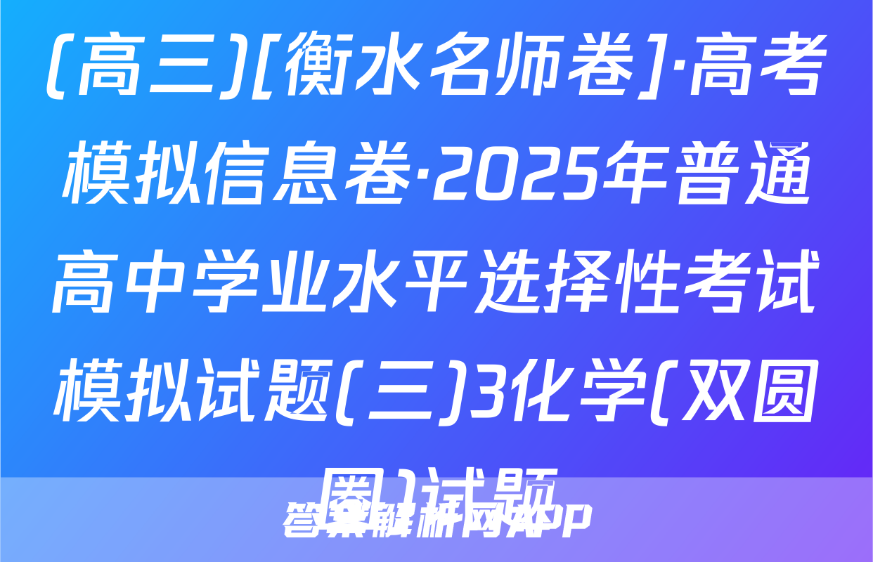 (高三)[衡水名师卷]·高考模拟信息卷·2025年普通高中学业水平选择性考试模拟试题(三)3化学(双圆圈)试题