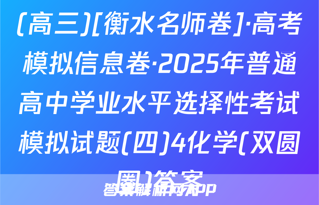 (高三)[衡水名师卷]·高考模拟信息卷·2025年普通高中学业水平选择性考试模拟试题(四)4化学(双圆圈)答案