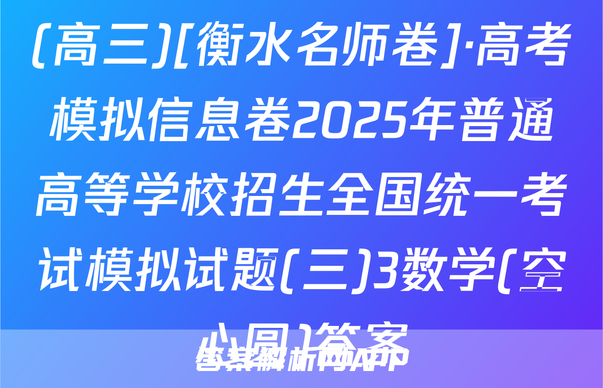 (高三)[衡水名师卷]·高考模拟信息卷2025年普通高等学校招生全国统一考试模拟试题(三)3数学(空心圆)答案