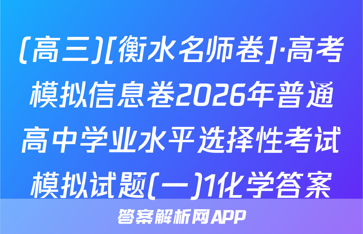 (高三)[衡水名师卷]·高考模拟信息卷2026年普通高中学业水平选择性考试模拟试题(一)1化学答案