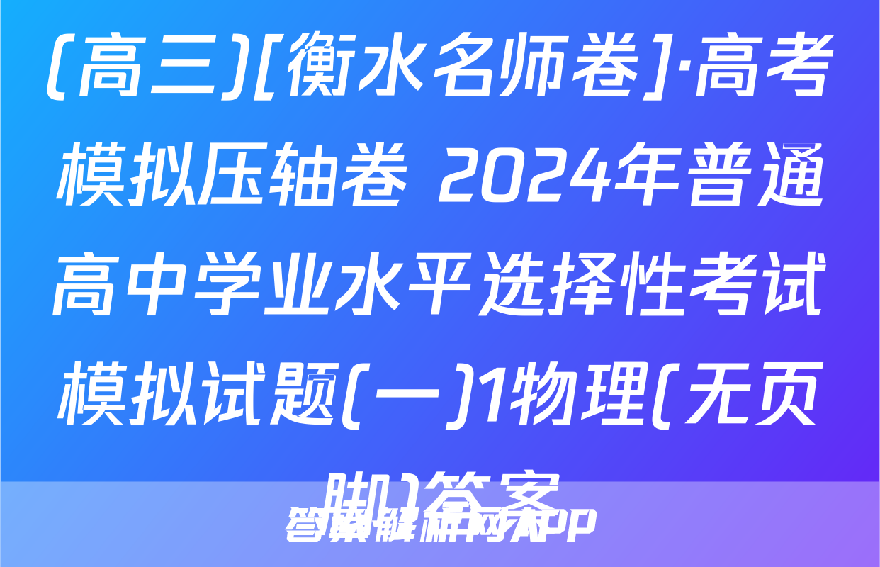(高三)[衡水名师卷]·高考模拟压轴卷 2024年普通高中学业水平选择性考试模拟试题(一)1物理(无页脚)答案