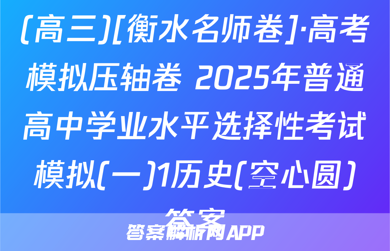 (高三)[衡水名师卷]·高考模拟压轴卷 2025年普通高中学业水平选择性考试模拟(一)1历史(空心圆)答案