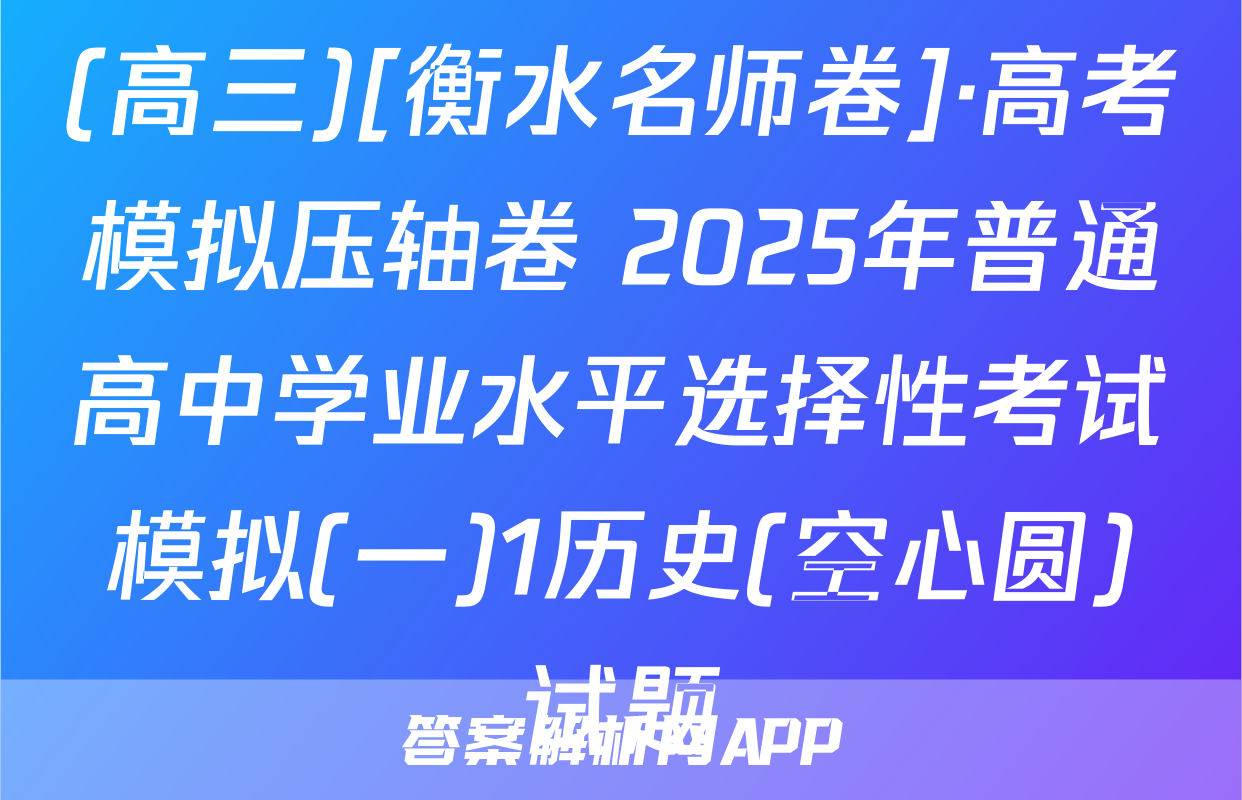 (高三)[衡水名师卷]·高考模拟压轴卷 2025年普通高中学业水平选择性考试模拟(一)1历史(空心圆)试题