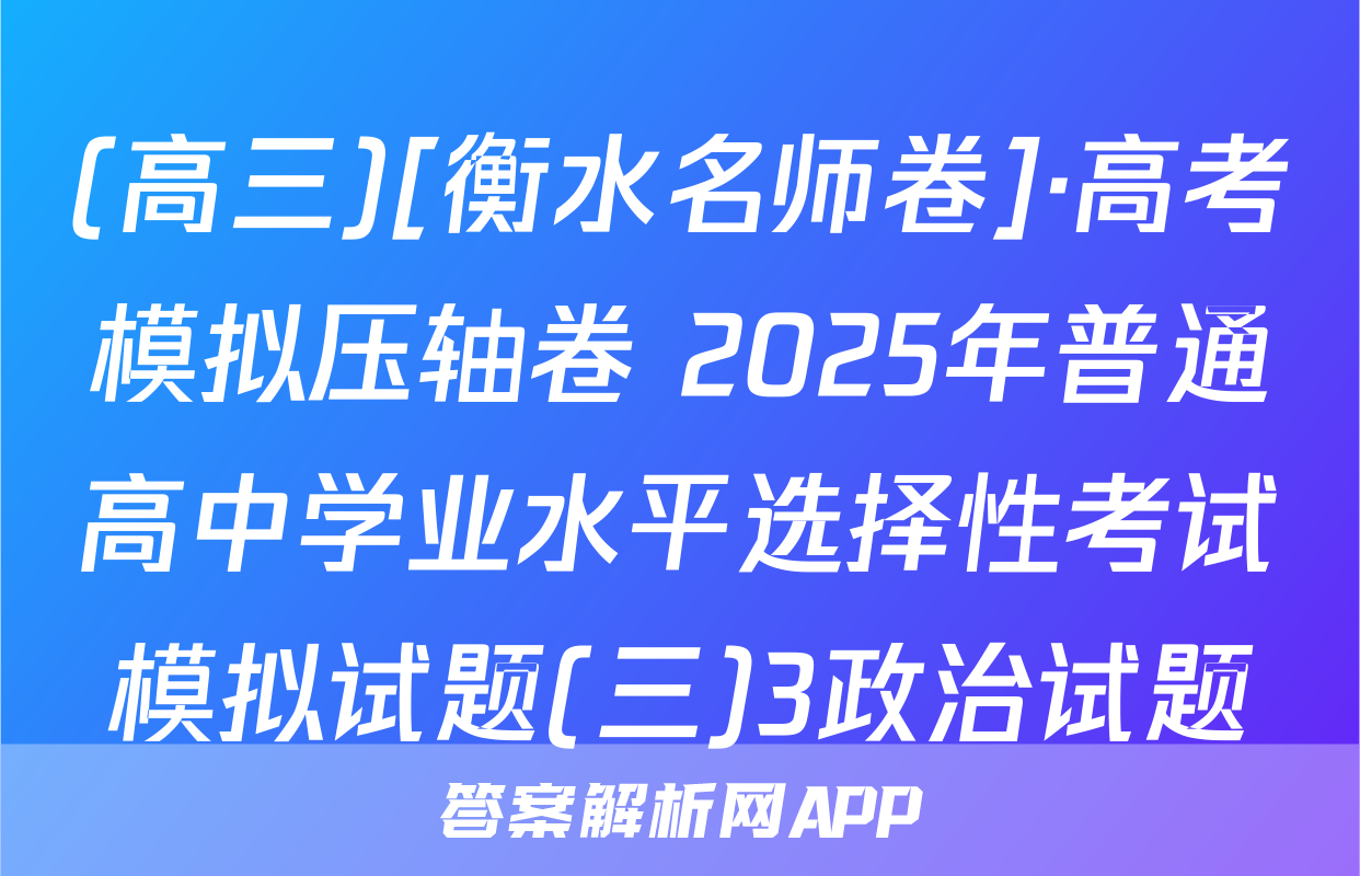 (高三)[衡水名师卷]·高考模拟压轴卷 2025年普通高中学业水平选择性考试模拟试题(三)3政治试题