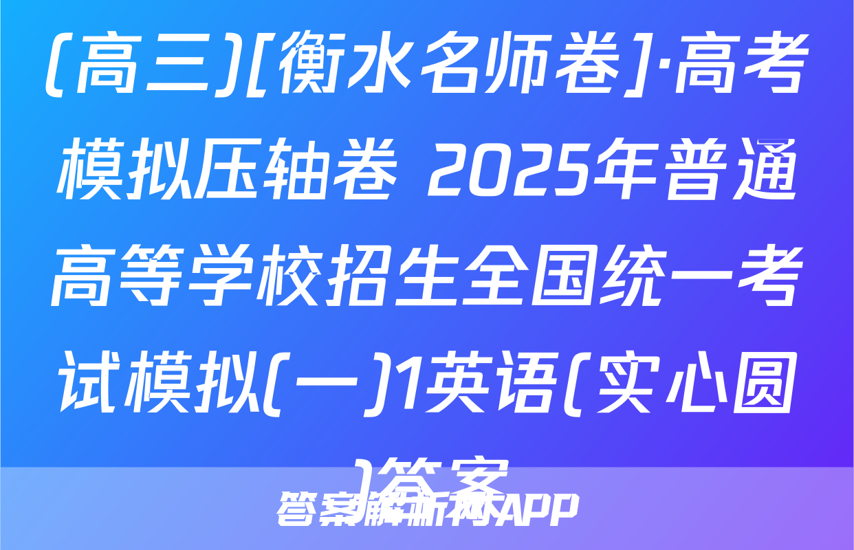 (高三)[衡水名师卷]·高考模拟压轴卷 2025年普通高等学校招生全国统一考试模拟(一)1英语(实心圆)答案