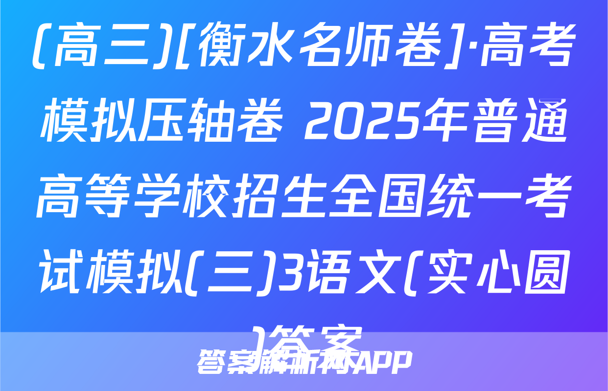 (高三)[衡水名师卷]·高考模拟压轴卷 2025年普通高等学校招生全国统一考试模拟(三)3语文(实心圆)答案