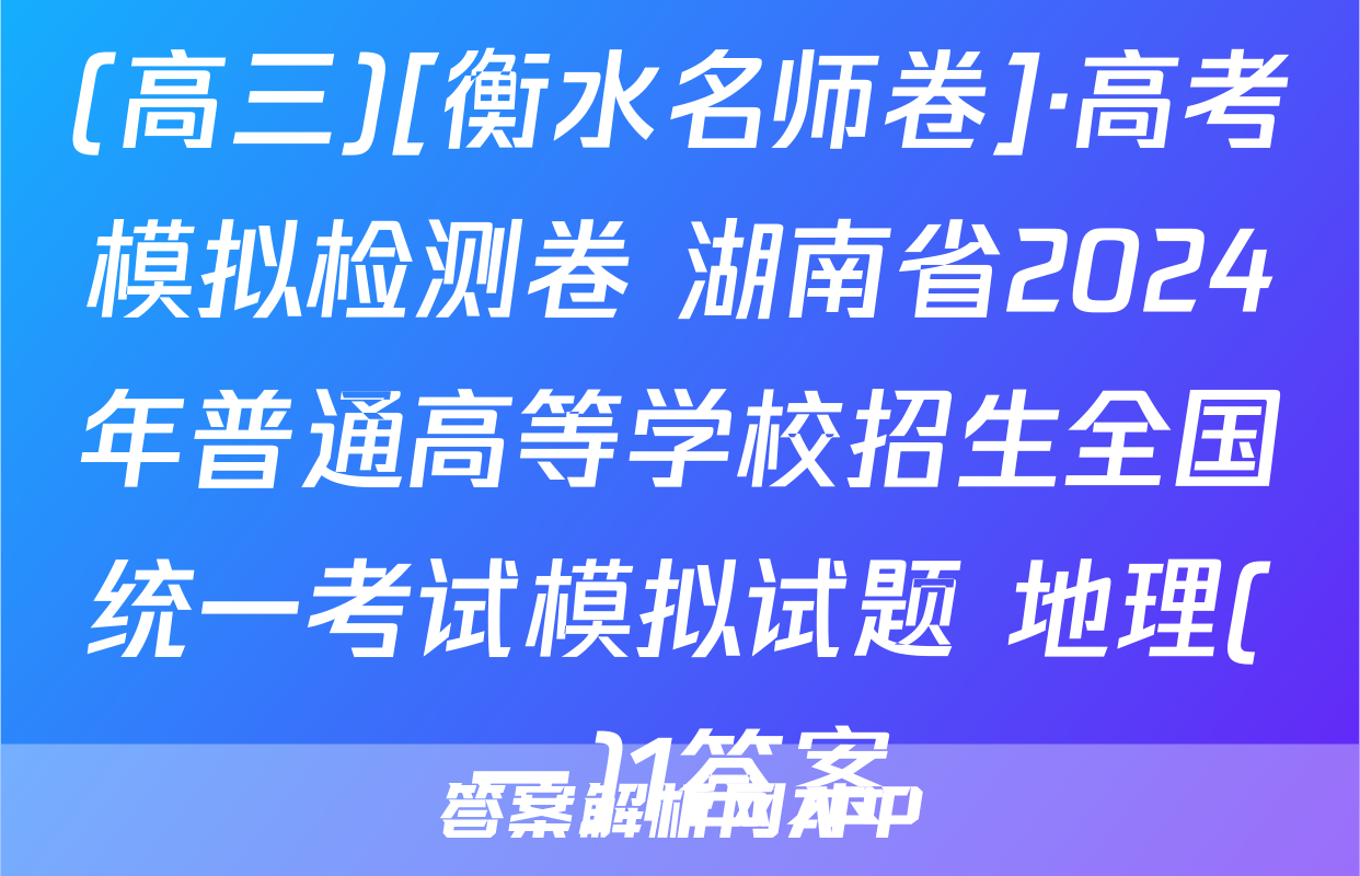 (高三)[衡水名师卷]·高考模拟检测卷 湖南省2024年普通高等学校招生全国统一考试模拟试题 地理(一)1答案
