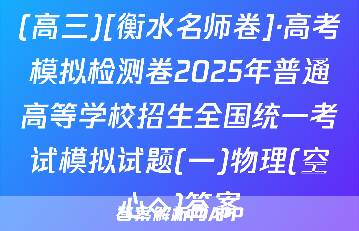 (高三)[衡水名师卷]·高考模拟检测卷2025年普通高等学校招生全国统一考试模拟试题(一)物理(空心◇)答案