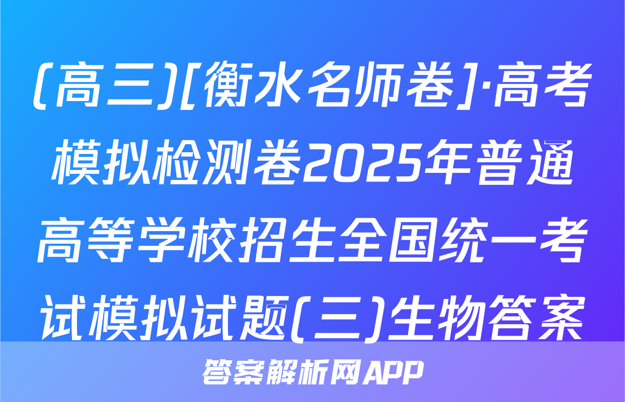 (高三)[衡水名师卷]·高考模拟检测卷2025年普通高等学校招生全国统一考试模拟试题(三)生物答案