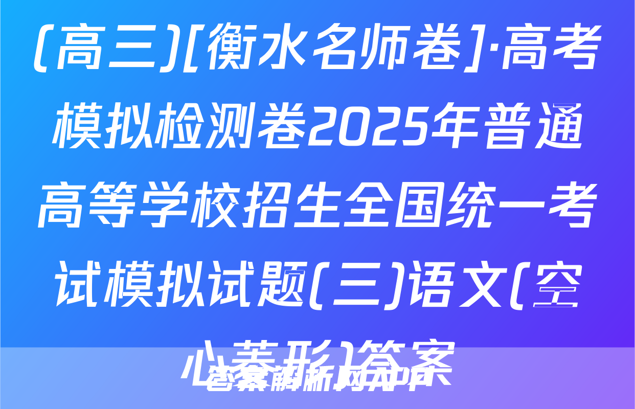 (高三)[衡水名师卷]·高考模拟检测卷2025年普通高等学校招生全国统一考试模拟试题(三)语文(空心菱形)答案