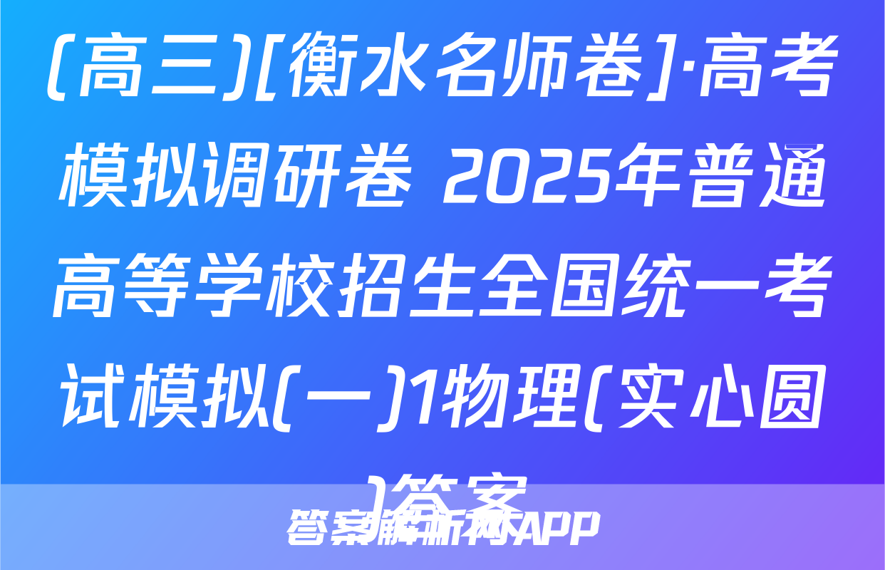 (高三)[衡水名师卷]·高考模拟调研卷 2025年普通高等学校招生全国统一考试模拟(一)1物理(实心圆)答案