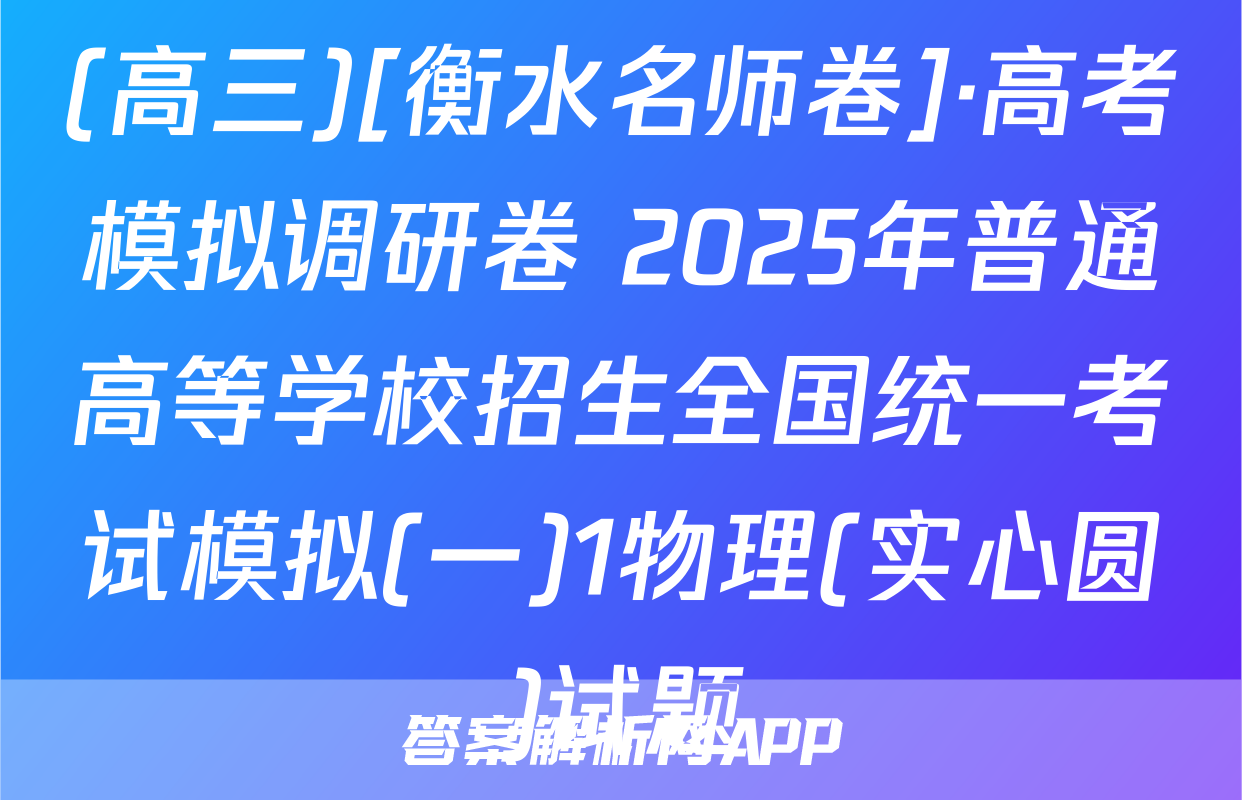 (高三)[衡水名师卷]·高考模拟调研卷 2025年普通高等学校招生全国统一考试模拟(一)1物理(实心圆)试题