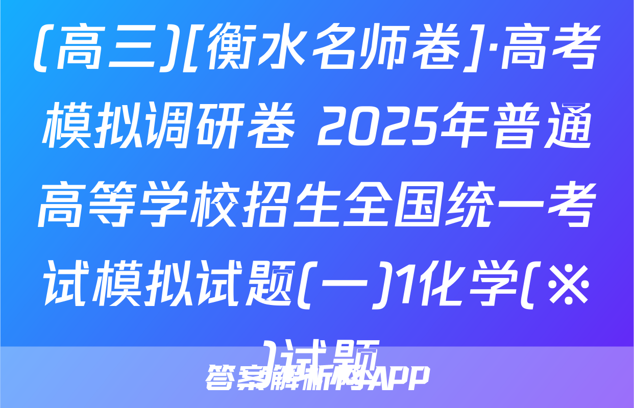 (高三)[衡水名师卷]·高考模拟调研卷 2025年普通高等学校招生全国统一考试模拟试题(一)1化学(※)试题