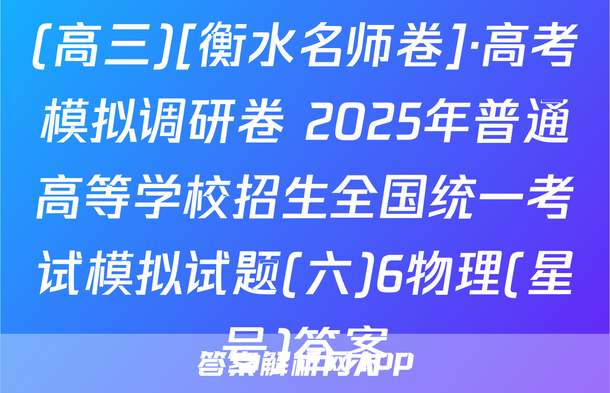 (高三)[衡水名师卷]·高考模拟调研卷 2025年普通高等学校招生全国统一考试模拟试题(六)6物理(星号)答案