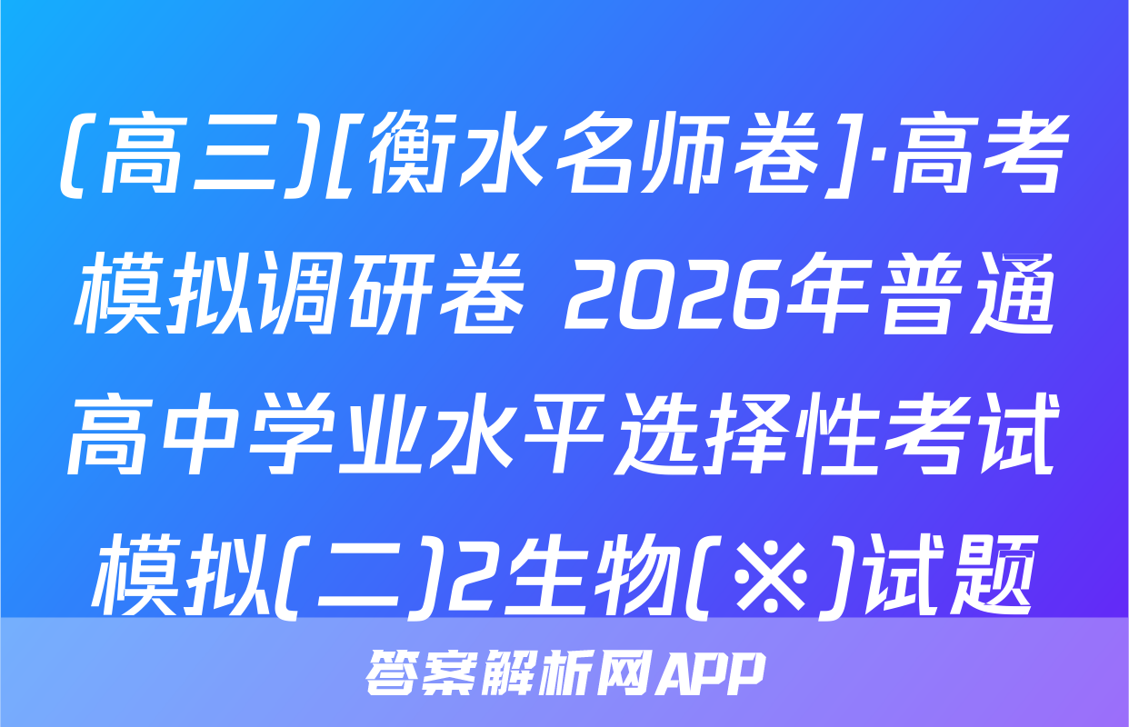 (高三)[衡水名师卷]·高考模拟调研卷 2026年普通高中学业水平选择性考试模拟(二)2生物(※)试题