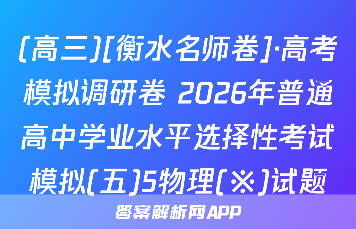 (高三)[衡水名师卷]·高考模拟调研卷 2026年普通高中学业水平选择性考试模拟(五)5物理(※)试题