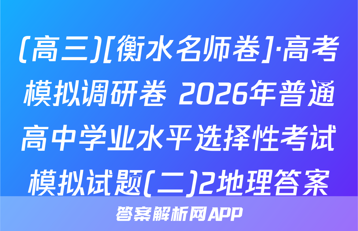 (高三)[衡水名师卷]·高考模拟调研卷 2026年普通高中学业水平选择性考试模拟试题(二)2地理答案