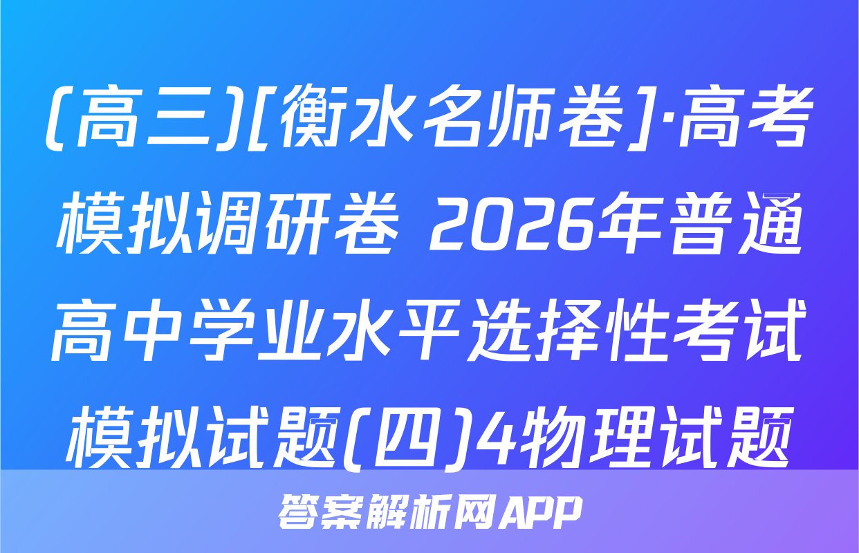 (高三)[衡水名师卷]·高考模拟调研卷 2026年普通高中学业水平选择性考试模拟试题(四)4物理试题