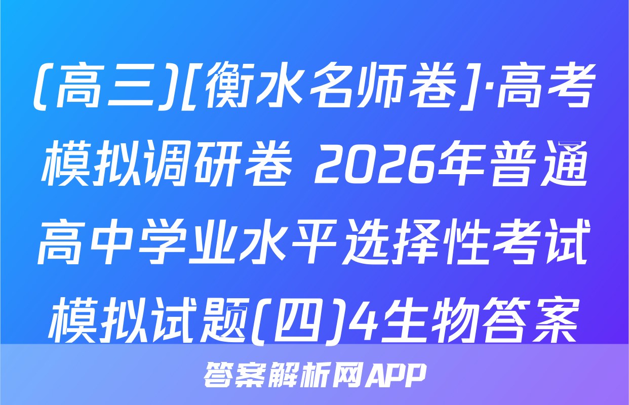 (高三)[衡水名师卷]·高考模拟调研卷 2026年普通高中学业水平选择性考试模拟试题(四)4生物答案