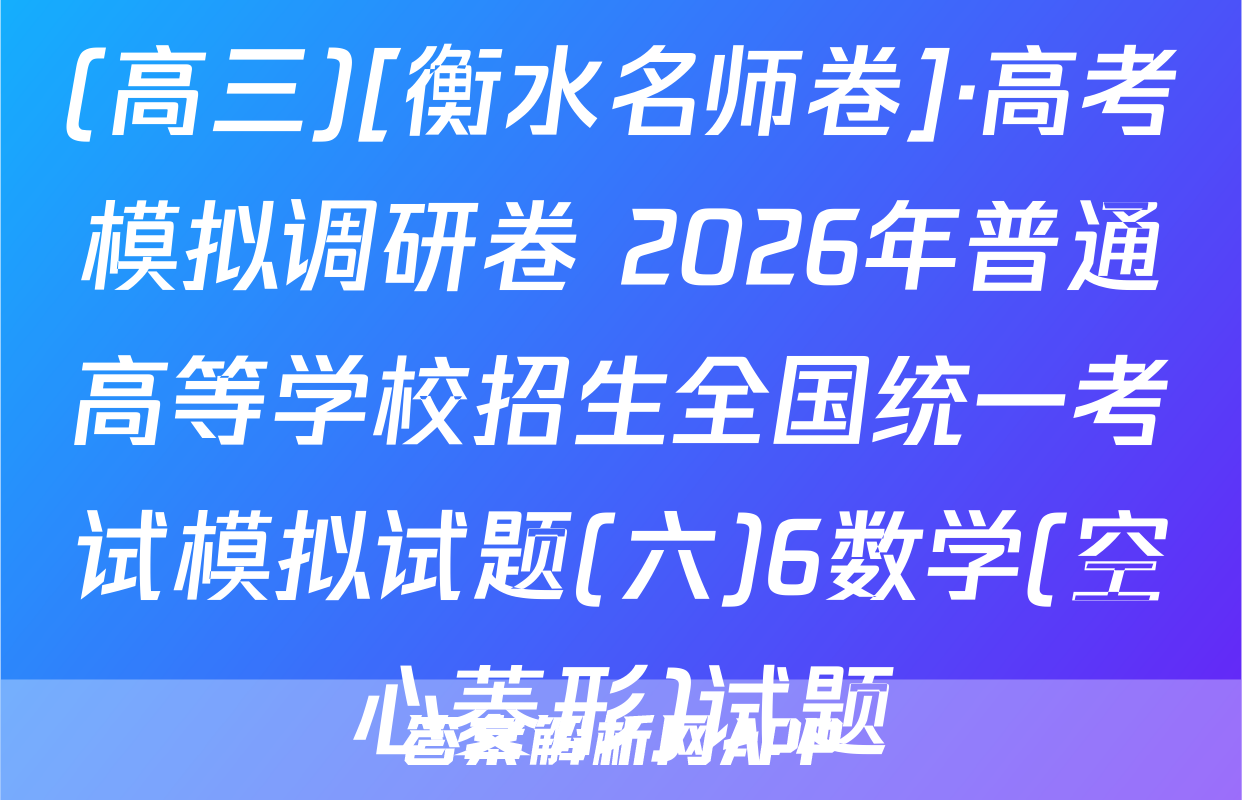 (高三)[衡水名师卷]·高考模拟调研卷 2026年普通高等学校招生全国统一考试模拟试题(六)6数学(空心菱形)试题