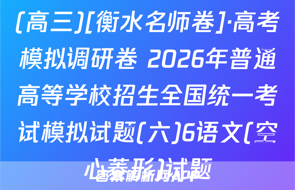 (高三)[衡水名师卷]·高考模拟调研卷 2026年普通高等学校招生全国统一考试模拟试题(六)6语文(空心菱形)试题