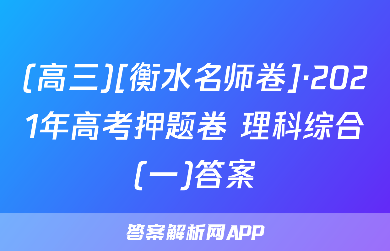 (高三)[衡水名师卷]·2021年高考押题卷 理科综合(一)答案