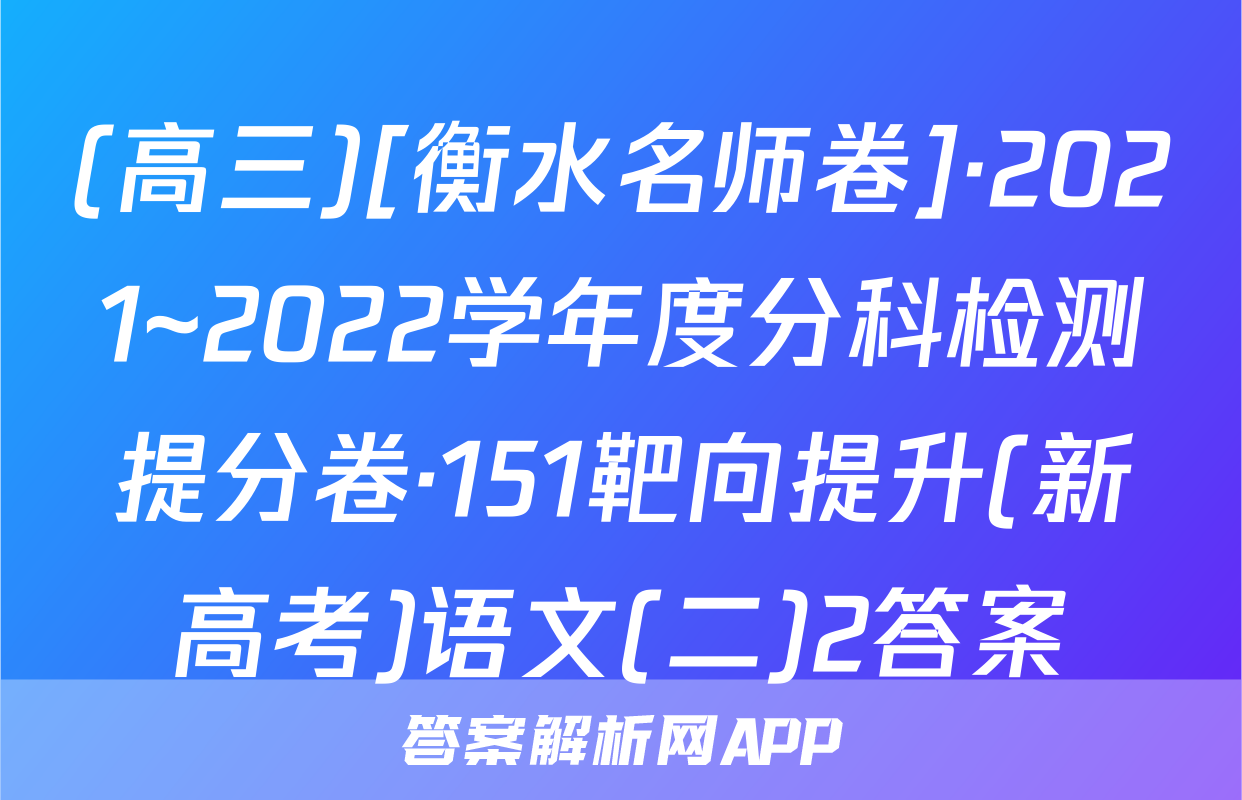 (高三)[衡水名师卷]·2021~2022学年度分科检测提分卷·151靶向提升(新高考)语文(二)2答案