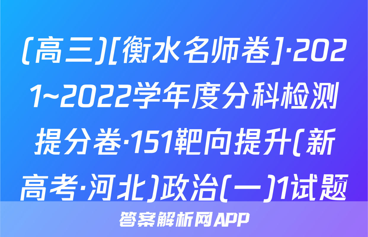 (高三)[衡水名师卷]·2021~2022学年度分科检测提分卷·151靶向提升(新高考·河北)政治(一)1试题