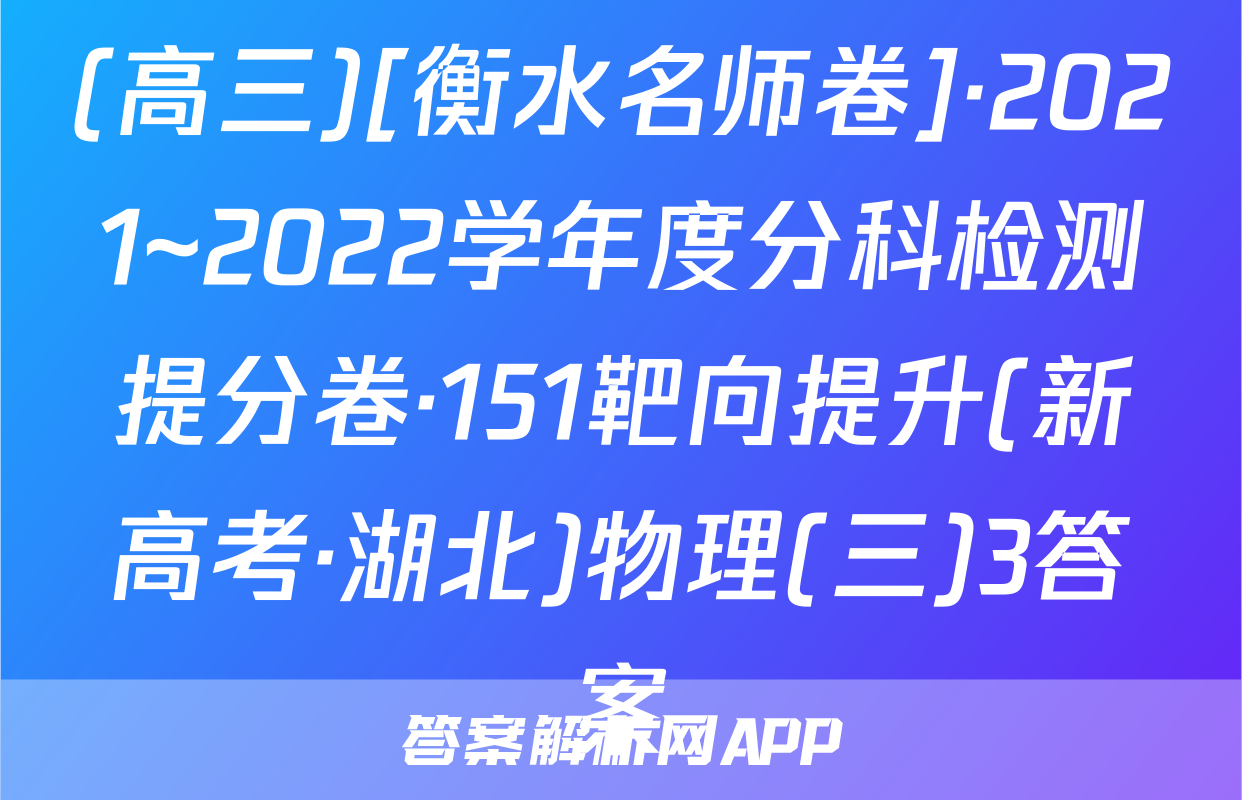 (高三)[衡水名师卷]·2021~2022学年度分科检测提分卷·151靶向提升(新高考·湖北)物理(三)3答案