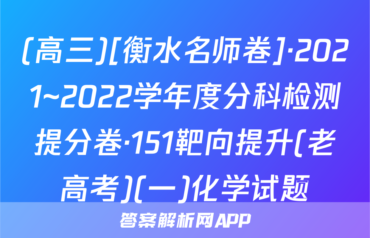 (高三)[衡水名师卷]·2021~2022学年度分科检测提分卷·151靶向提升(老高考)(一)化学试题