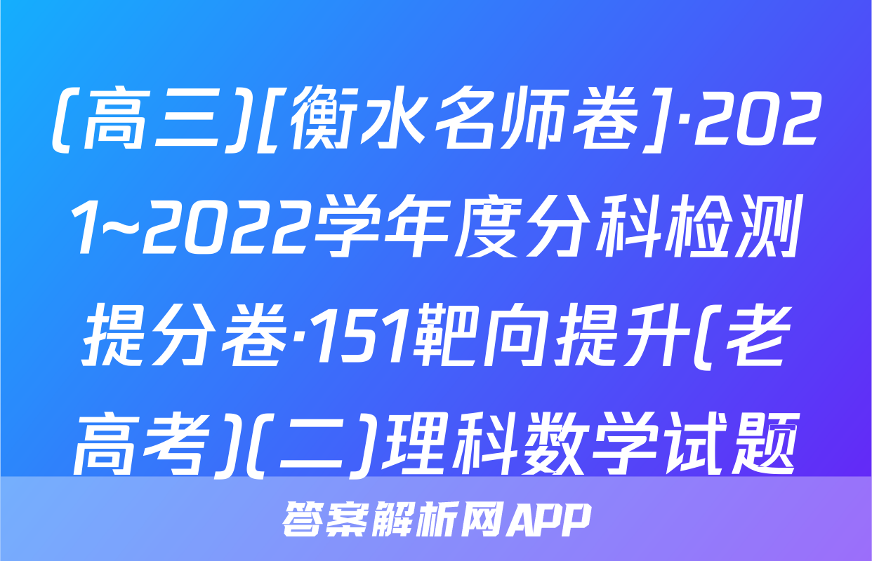 (高三)[衡水名师卷]·2021~2022学年度分科检测提分卷·151靶向提升(老高考)(二)理科数学试题