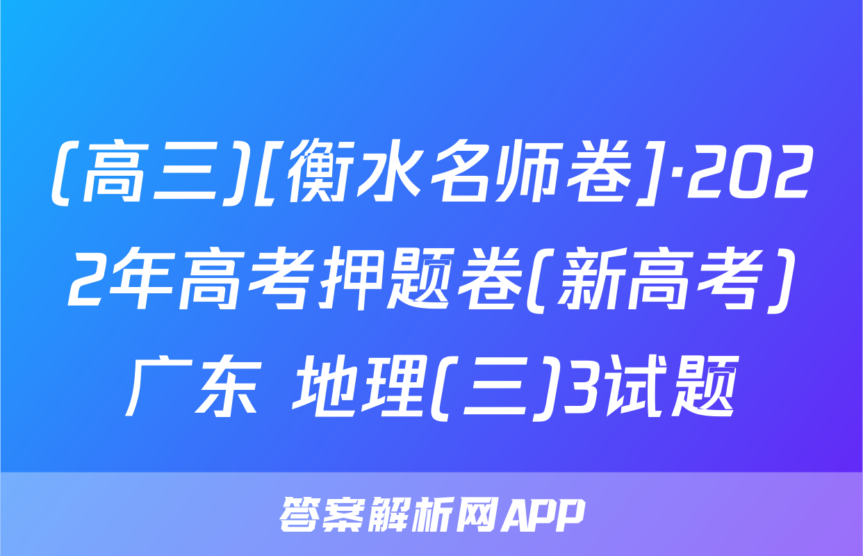 (高三)[衡水名师卷]·2022年高考押题卷(新高考)广东 地理(三)3试题