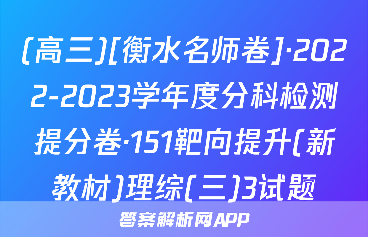 (高三)[衡水名师卷]·2022-2023学年度分科检测提分卷·151靶向提升(新教材)理综(三)3试题
