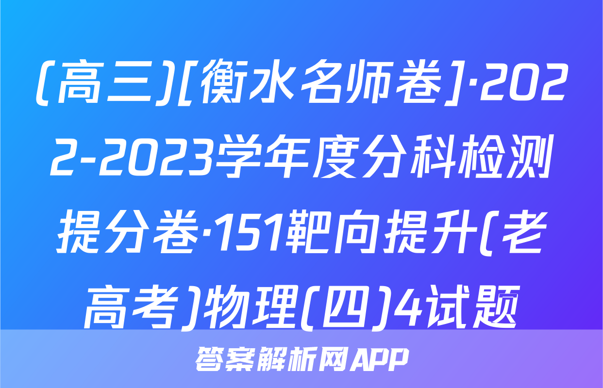 (高三)[衡水名师卷]·2022-2023学年度分科检测提分卷·151靶向提升(老高考)物理(四)4试题