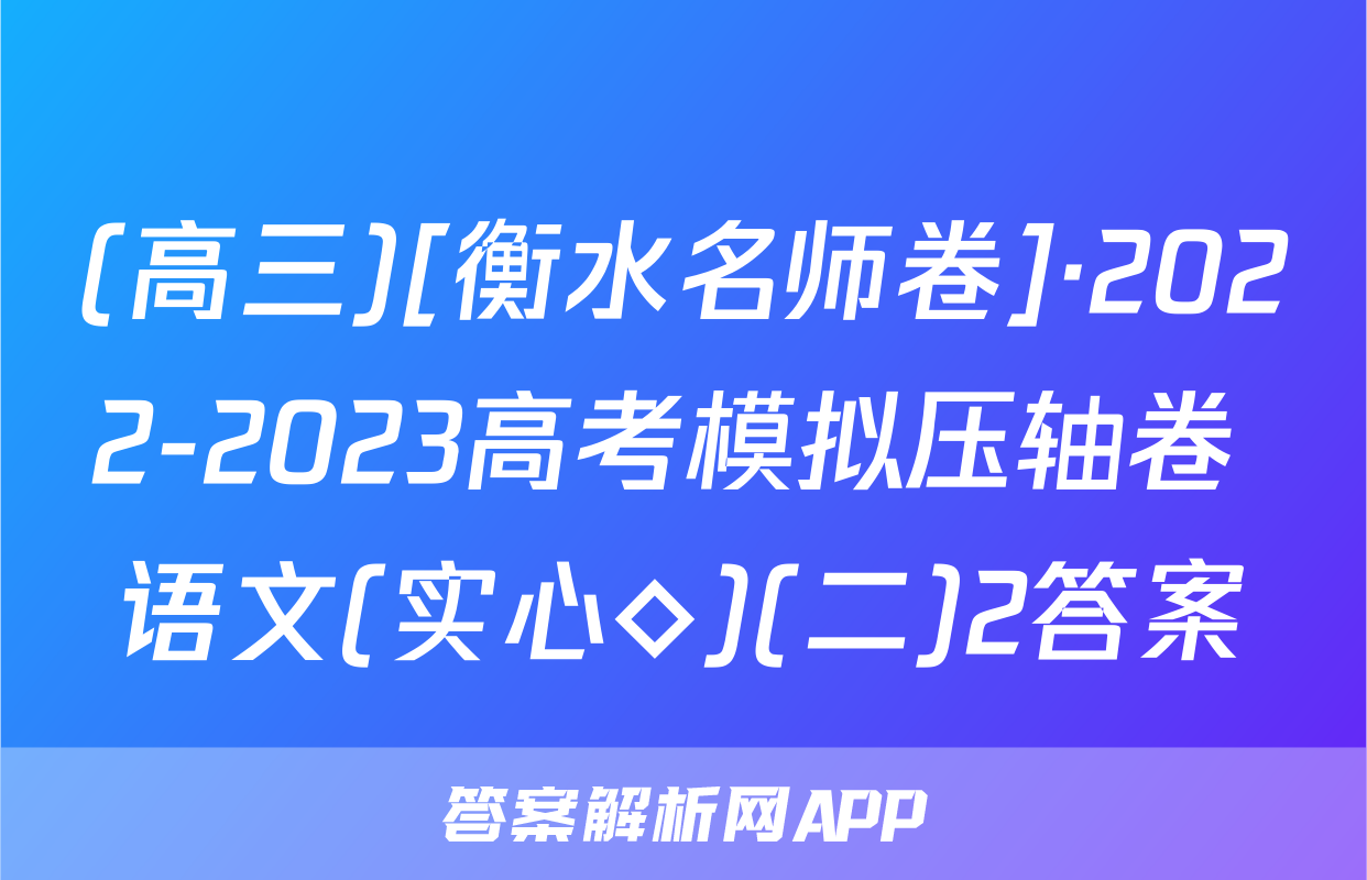 (高三)[衡水名师卷]·2022-2023高考模拟压轴卷 语文(实心◇)(二)2答案
