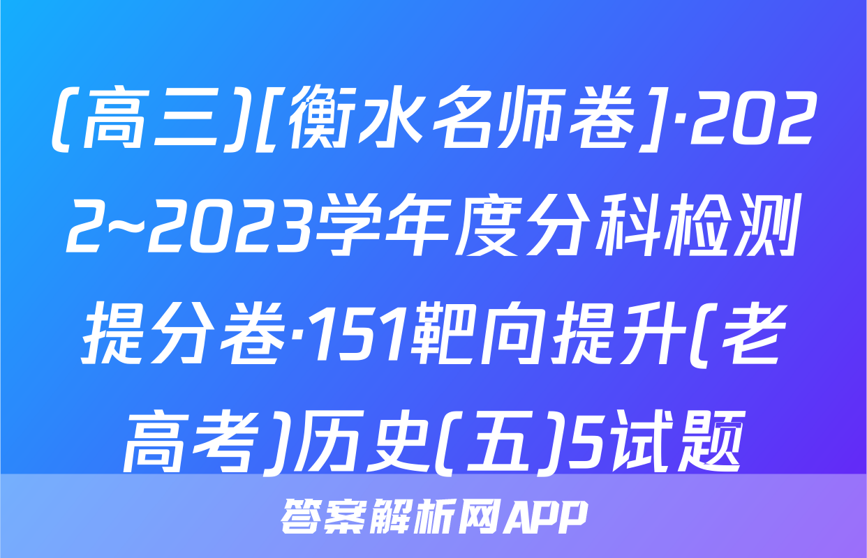 (高三)[衡水名师卷]·2022~2023学年度分科检测提分卷·151靶向提升(老高考)历史(五)5试题