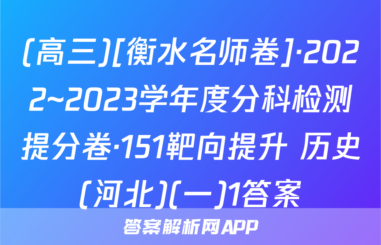 (高三)[衡水名师卷]·2022~2023学年度分科检测提分卷·151靶向提升 历史(河北)(一)1答案