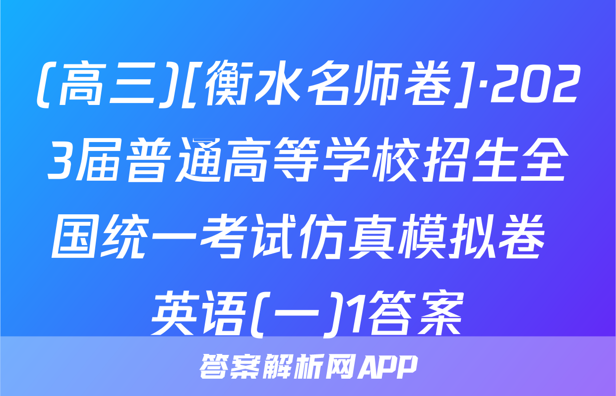 (高三)[衡水名师卷]·2023届普通高等学校招生全国统一考试仿真模拟卷 英语(一)1答案
